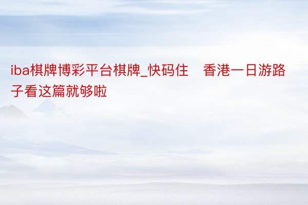 iba棋牌博彩平台棋牌_快码住❗香港一日游路子看这篇就够啦❗