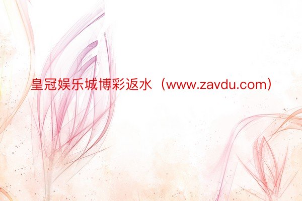 皇冠娱乐城博彩返水（www.zavdu.com）