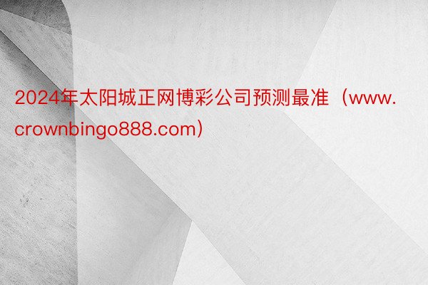 2024年太阳城正网博彩公司预测最准（www.crownbingo888.com）