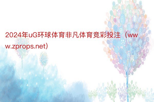 2024年uG环球体育非凡体育竞彩投注（www.zprops.net）