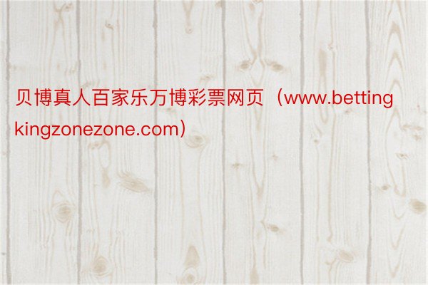 贝博真人百家乐万博彩票网页（www.bettingkingzonezone.com）