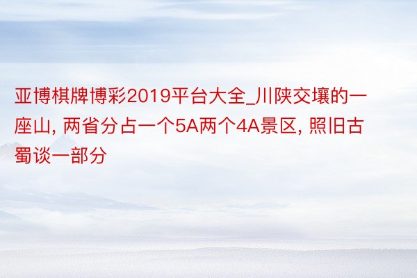 亚博棋牌博彩2019平台大全_川陕交壤的一座山, 两省分占一个5A两个4A景区, 照旧古蜀谈一部分