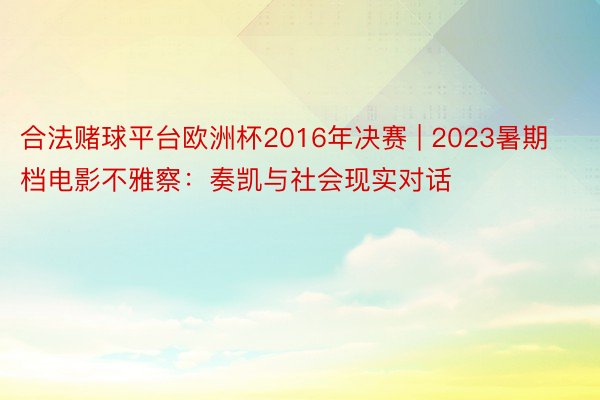 合法赌球平台欧洲杯2016年决赛 | 2023暑期档电影不雅察：奏凯与社会现实对话