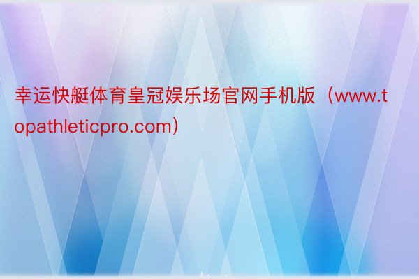 幸运快艇体育皇冠娱乐场官网手机版（www.topathleticpro.com）