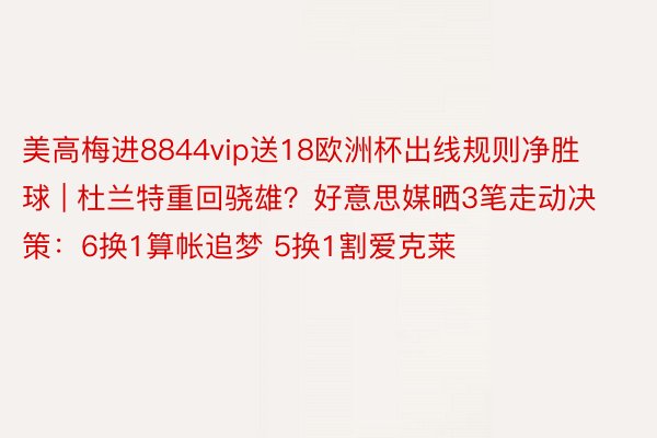 美高梅进8844vip送18欧洲杯出线规则净胜球 | 杜兰特重回骁雄？好意思媒晒3笔走动决策：6换1算帐追梦 5换1割爱克莱