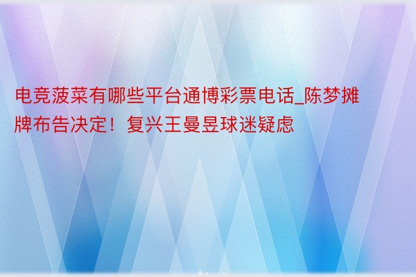 电竞菠菜有哪些平台通博彩票电话_陈梦摊牌布告决定！复兴王曼昱球迷疑虑