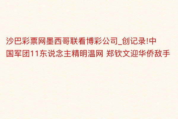 沙巴彩票网墨西哥联看博彩公司_创记录!中国军团11东说念主精明温网 郑钦文迎华侨敌手