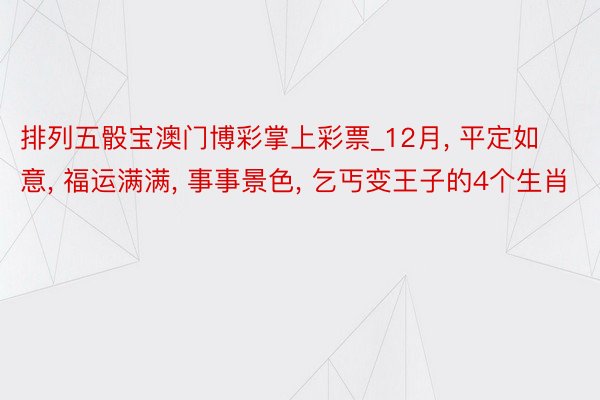排列五骰宝澳门博彩掌上彩票_12月, 平定如意, 福运满满, 事事景色, 乞丐变王子的4个生肖
