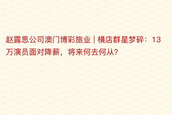 赵露思公司澳门博彩旅业 | 横店群星梦碎：13万演员面对降薪，将来何去何从？