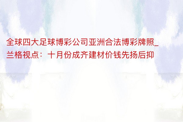 全球四大足球博彩公司亚洲合法博彩牌照_兰格视点：十月份成齐建材价钱先扬后抑