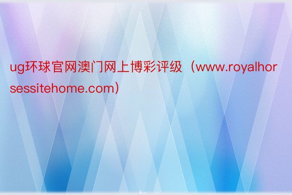 ug环球官网澳门网上博彩评级（www.royalhorsessitehome.com）